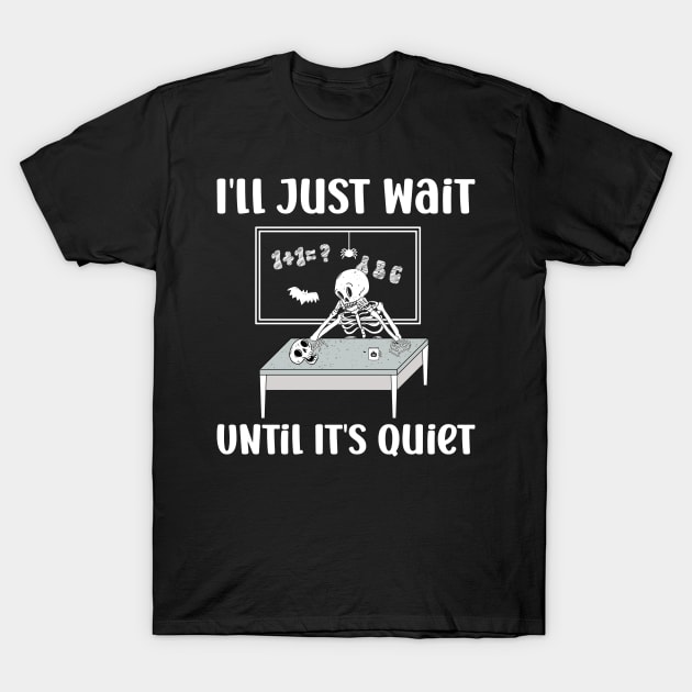 I'll Just Wait Until It's Quiet Skeleton Teacher T-Shirt by NeverTry